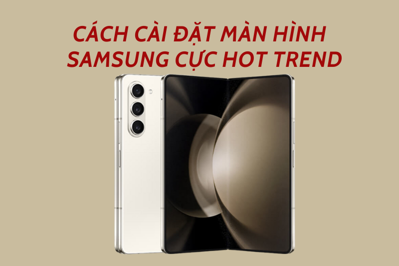 8 cách cài đặt màn hình điện thoại Samsung cực hot trend