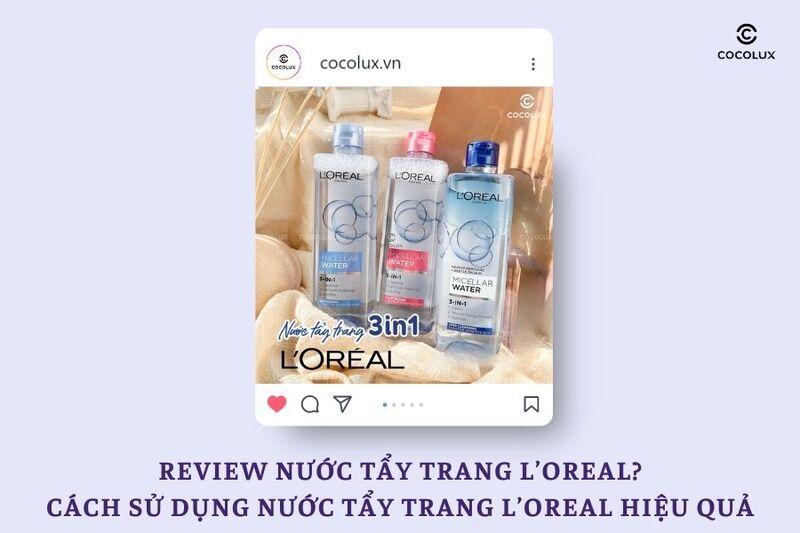 Review nước tẩy trang L’Oreal? Cách sử dụng nước tẩy trang L’Oreal hiệu quả