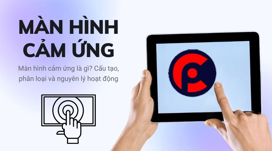 Màn hình cảm ứng là gì? Cấu tạo, phân loại và nguyên lý hoạt động