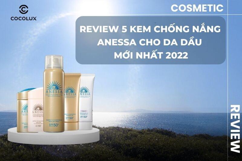 Review 5 kem chống nắng Anessa cho da dầu mới nhất 2022